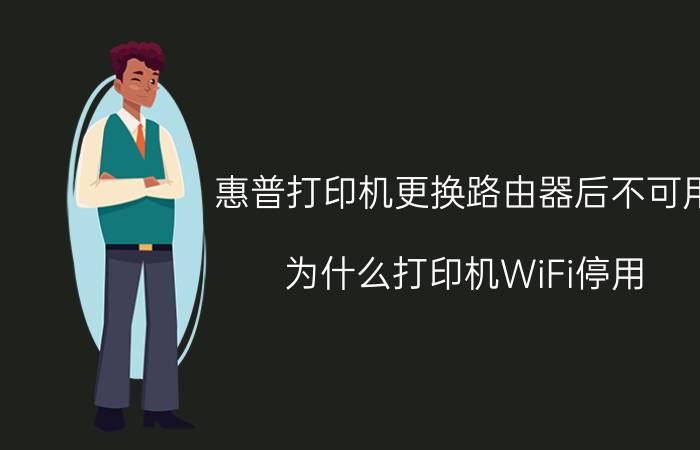 惠普打印机更换路由器后不可用 为什么打印机WiFi停用？